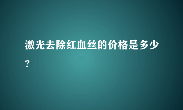 激光去除红血丝的价格是多少？