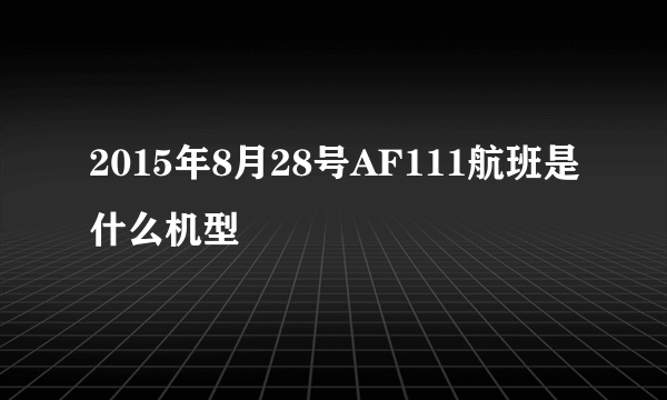 2015年8月28号AF111航班是什么机型