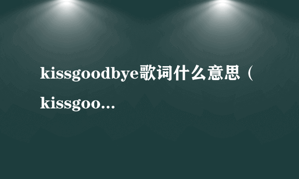 kissgoodbye歌词什么意思（kissgoodbye歌词）