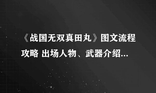 《战国无双真田丸》图文流程攻略 出场人物、武器介绍及任务流程攻略