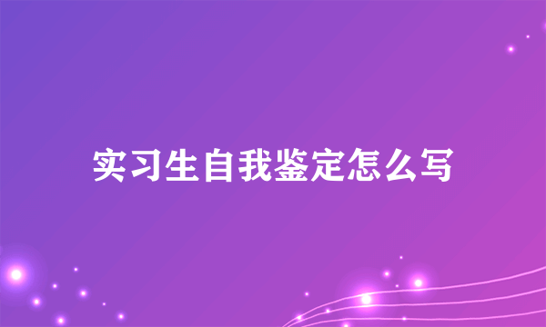 实习生自我鉴定怎么写