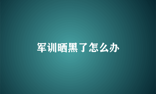 军训晒黑了怎么办