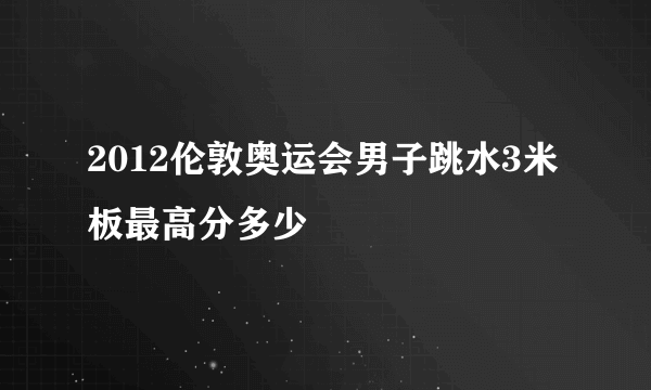 2012伦敦奥运会男子跳水3米板最高分多少