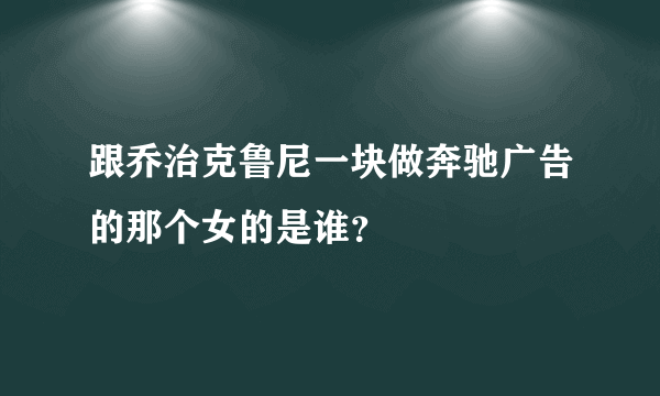 跟乔治克鲁尼一块做奔驰广告的那个女的是谁？