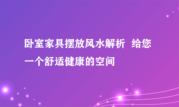 卧室家具摆放风水解析  给您一个舒适健康的空间