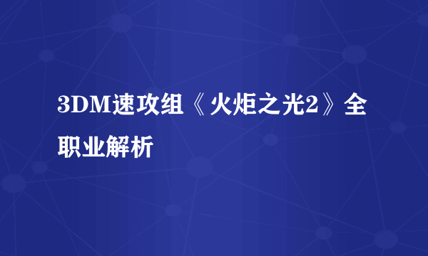 3DM速攻组《火炬之光2》全职业解析