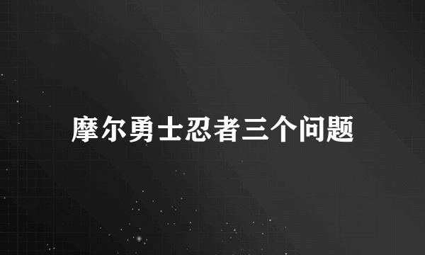 摩尔勇士忍者三个问题