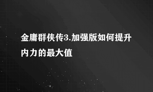 金庸群侠传3.加强版如何提升内力的最大值