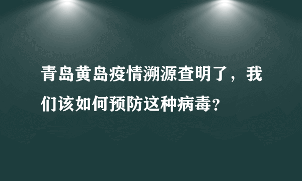 青岛黄岛疫情溯源查明了，我们该如何预防这种病毒？