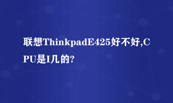 联想ThinkpadE425好不好,CPU是I几的?