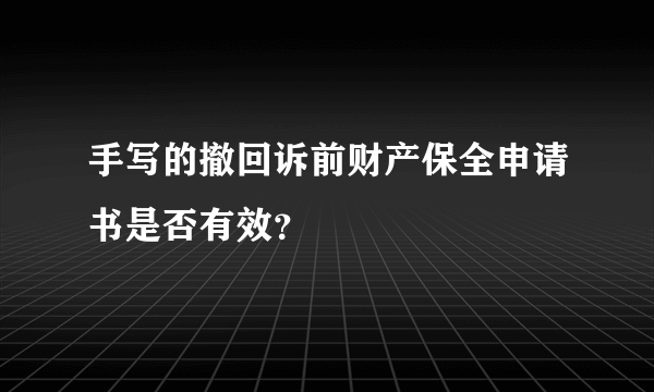 手写的撤回诉前财产保全申请书是否有效？