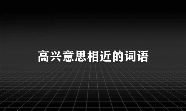 高兴意思相近的词语