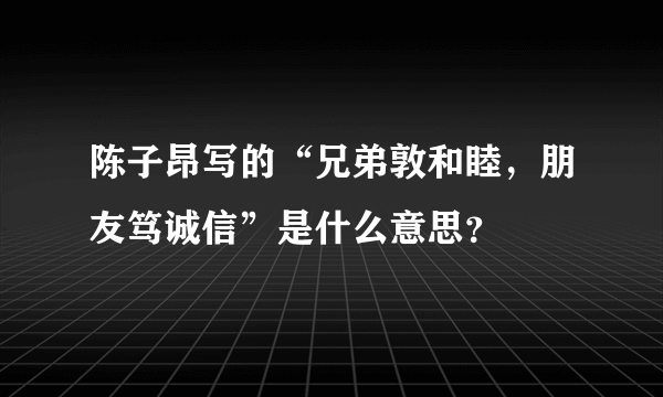 陈子昂写的“兄弟敦和睦，朋友笃诚信”是什么意思？