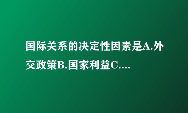 国际关系的决定性因素是A.外交政策B.国家利益C.经济发展程度D.国家力量