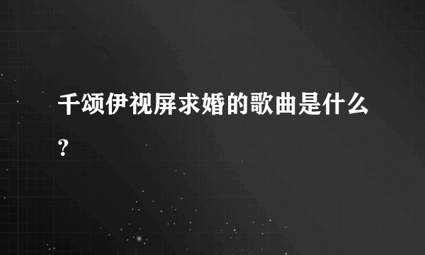 千颂伊视屏求婚的歌曲是什么？