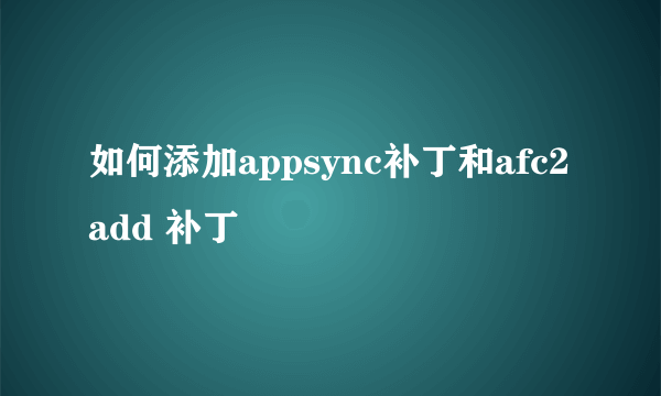 如何添加appsync补丁和afc2add 补丁