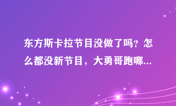 东方斯卡拉节目没做了吗？怎么都没新节目，大勇哥跑哪里主持了？