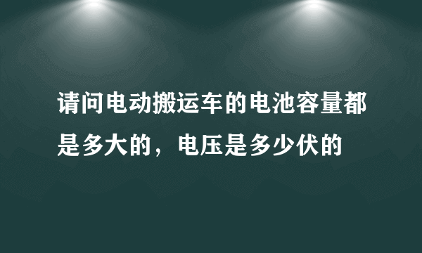 请问电动搬运车的电池容量都是多大的，电压是多少伏的