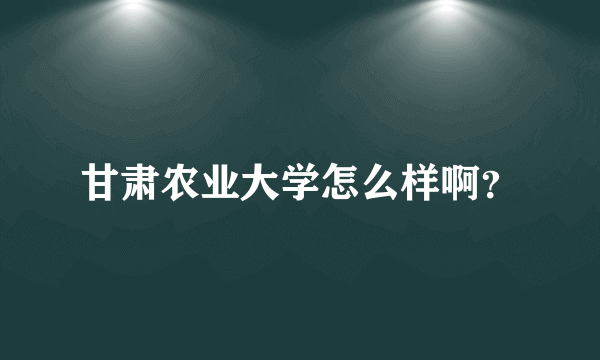 甘肃农业大学怎么样啊？