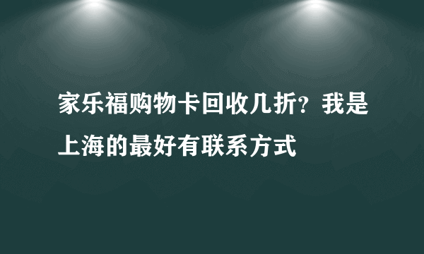 家乐福购物卡回收几折？我是上海的最好有联系方式