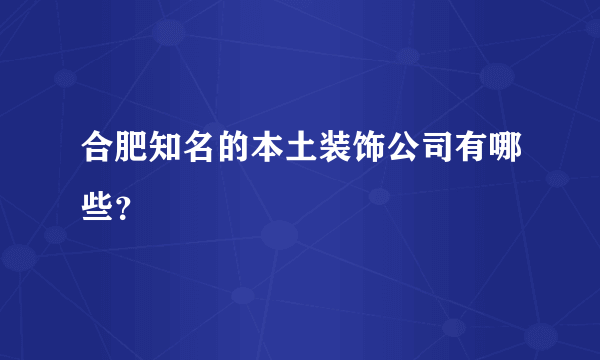 合肥知名的本土装饰公司有哪些？