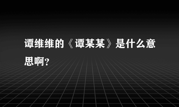 谭维维的《谭某某》是什么意思啊？