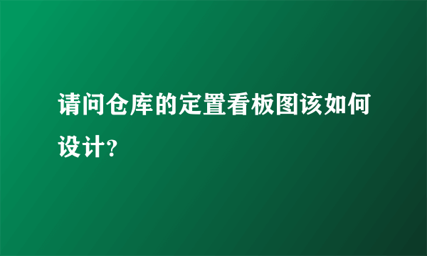 请问仓库的定置看板图该如何设计？