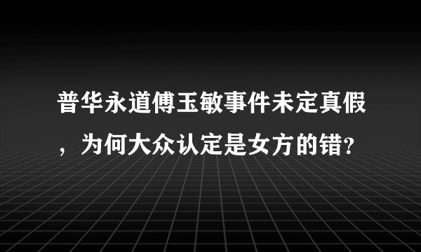 普华永道傅玉敏事件未定真假，为何大众认定是女方的错？