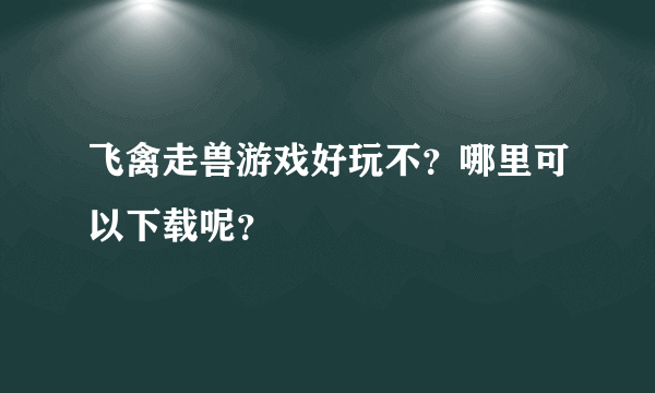 飞禽走兽游戏好玩不？哪里可以下载呢？