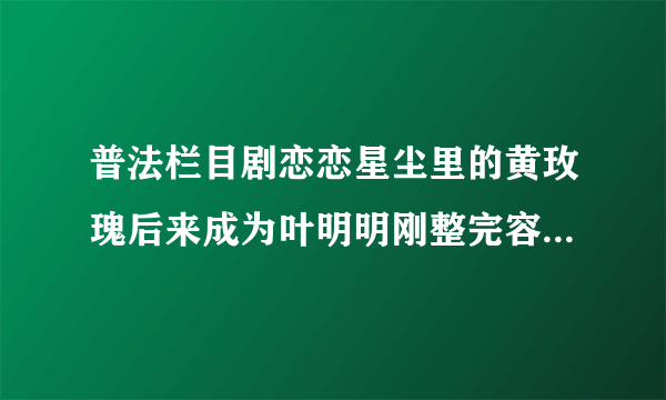 普法栏目剧恋恋星尘里的黄玫瑰后来成为叶明明刚整完容的时候带的是什么颜色的美瞳