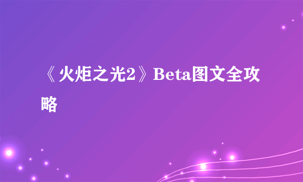 《火炬之光2》Beta图文全攻略