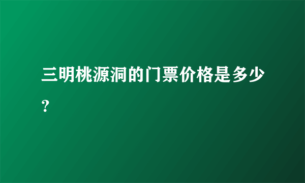 三明桃源洞的门票价格是多少？