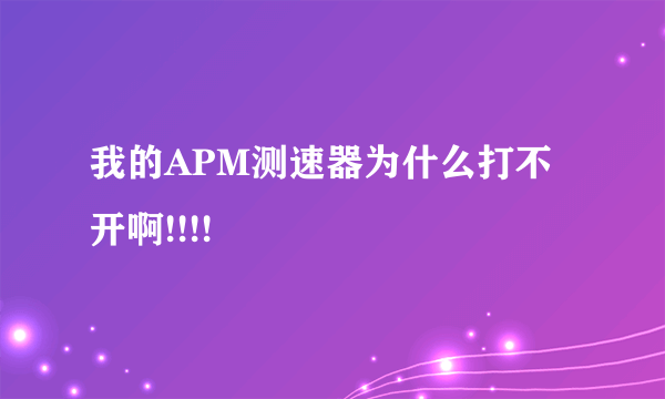 我的APM测速器为什么打不开啊!!!!