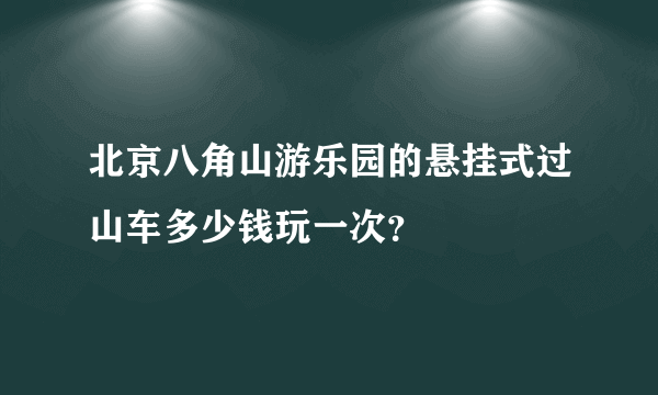 北京八角山游乐园的悬挂式过山车多少钱玩一次？