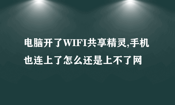 电脑开了WIFI共享精灵,手机也连上了怎么还是上不了网