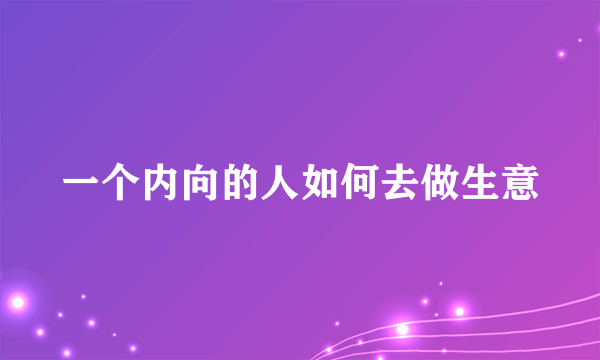 一个内向的人如何去做生意