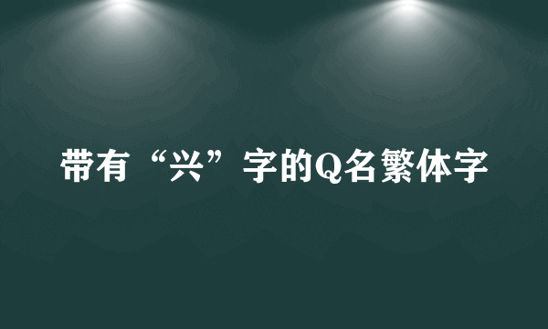 带有“兴”字的Q名繁体字