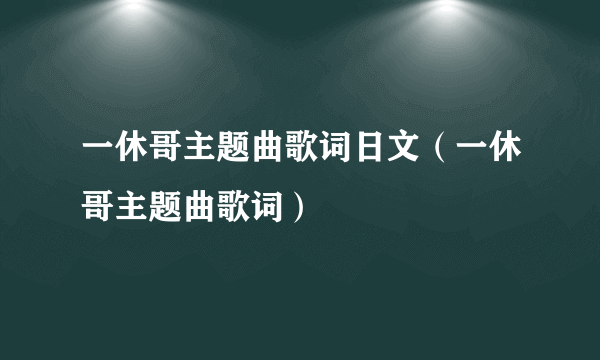 一休哥主题曲歌词日文（一休哥主题曲歌词）