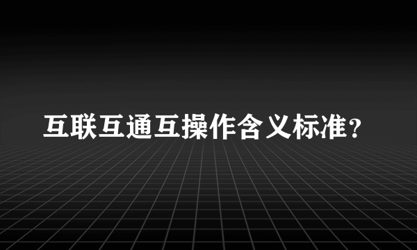 互联互通互操作含义标准？