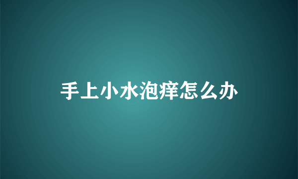 手上小水泡痒怎么办