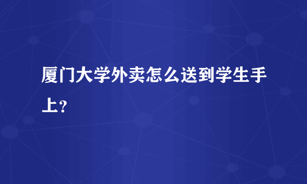 厦门大学外卖怎么送到学生手上？