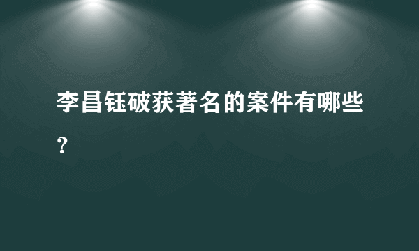 李昌钰破获著名的案件有哪些？