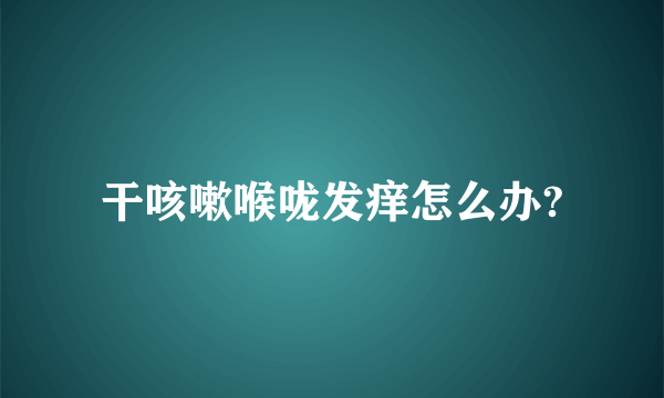 干咳嗽喉咙发痒怎么办?