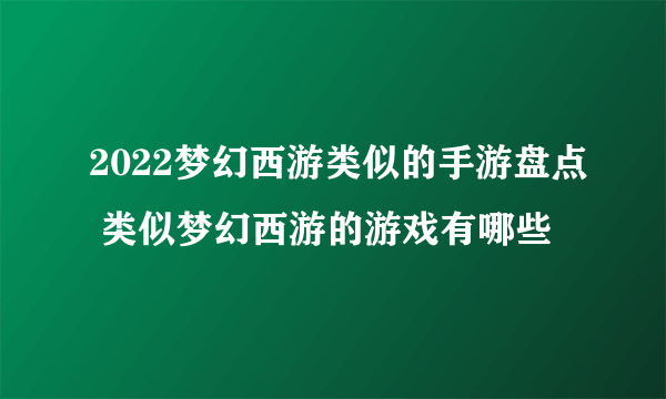 2022梦幻西游类似的手游盘点 类似梦幻西游的游戏有哪些