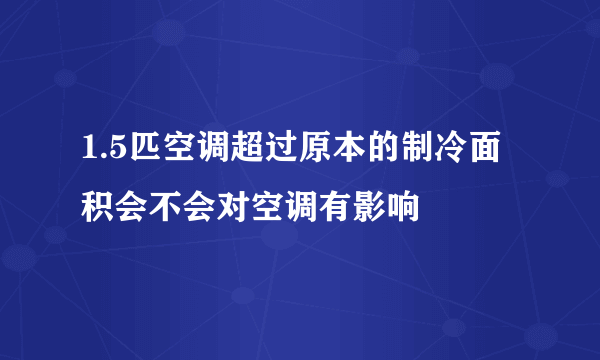 1.5匹空调超过原本的制冷面积会不会对空调有影响