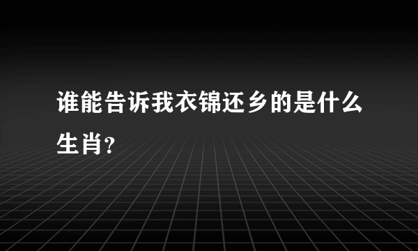 谁能告诉我衣锦还乡的是什么生肖？