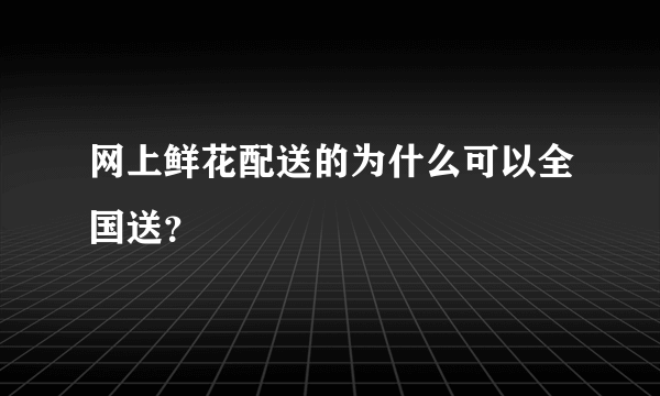 网上鲜花配送的为什么可以全国送？