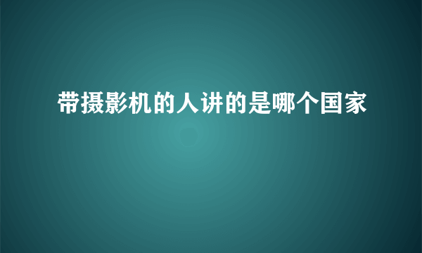 带摄影机的人讲的是哪个国家