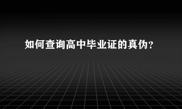 如何查询高中毕业证的真伪？