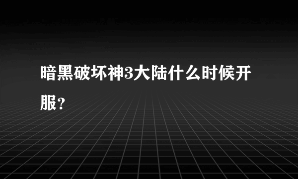 暗黑破坏神3大陆什么时候开服？